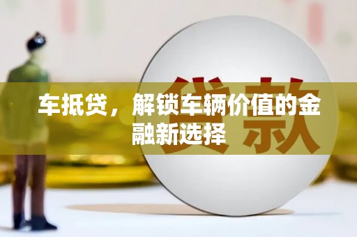 安福车抵贷，解锁车辆价值的金融新选择