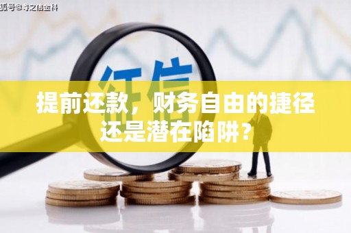 安福提前还款，财务自由的捷径还是潜在陷阱？