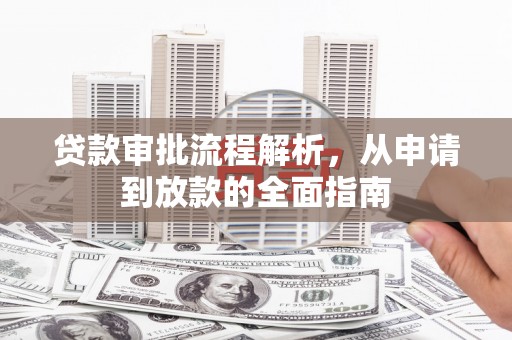 安福贷款审批流程解析，从申请到放款的全面指南