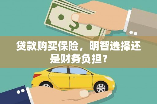安福贷款购买保险，明智选择还是财务负担？