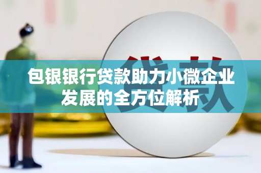 安福包银银行贷款助力小微企业发展的全方位解析 安福包银银行贷款助力小微企业发展的全方位解析