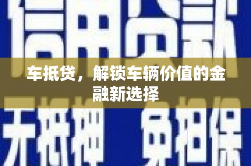 安福车抵贷，解锁车辆价值的金融新选择