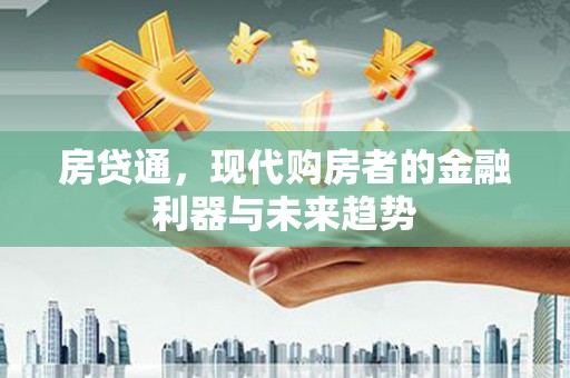 安福房贷通，现代购房者的金融利器与未来趋势