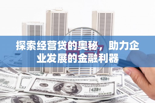 安福探索经营贷的奥秘，助力企业发展的金融利器