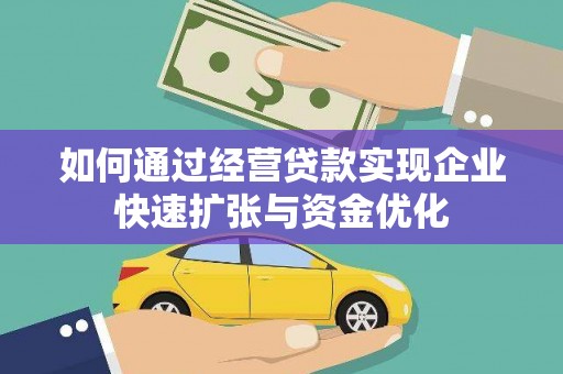 安福如何通过经营贷款实现企业快速扩张与资金优化