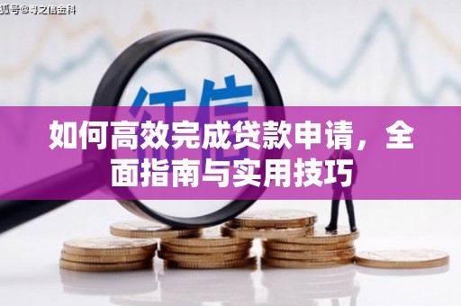 安福如何高效完成贷款申请，全面指南与实用技巧