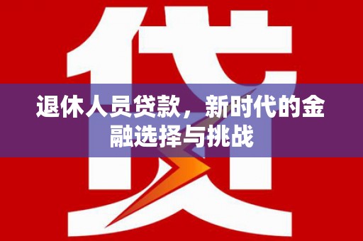 安福退休人员贷款，新时代的金融选择与挑战
