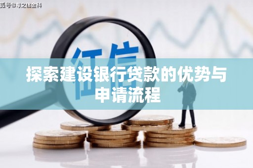 安福探索建设银行贷款的优势与申请流程