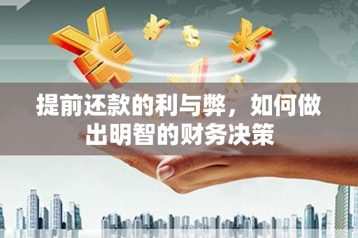 安福提前还款的利与弊，如何做出明智的财务决策