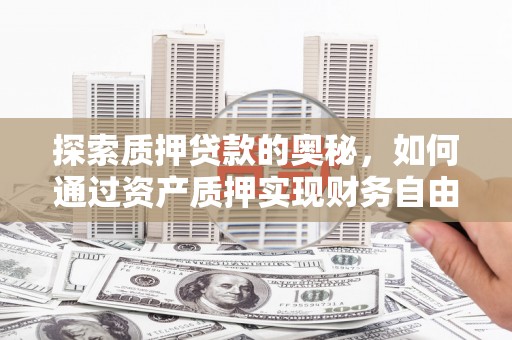 安福探索质押贷款的奥秘，如何通过资产质押实现财务自由