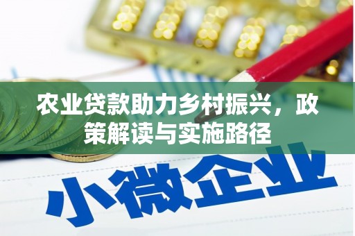 安福农业贷款助力乡村振兴，政策解读与实施路径