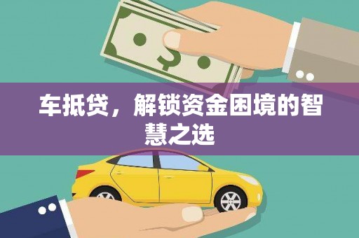 安福车抵贷，解锁资金困境的智慧之选