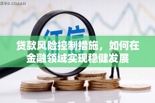 安福贷款风险控制措施，如何在金融领域实现稳健发展