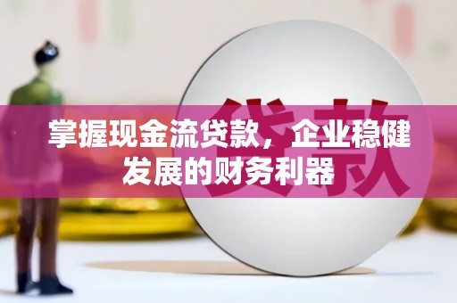 安福掌握现金流贷款，企业稳健发展的财务利器