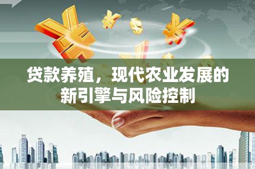安福贷款养殖，现代农业发展的新引擎与风险控制