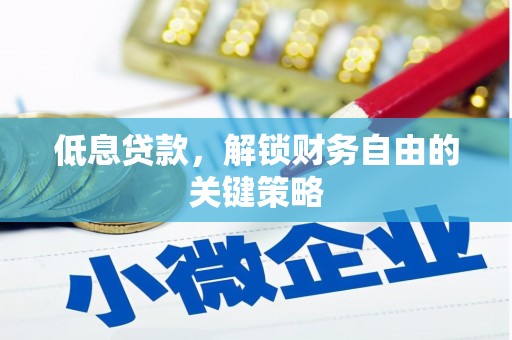 安福低息贷款，解锁财务自由的关键策略