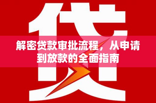 安福解密贷款审批流程，从申请到放款的全面指南