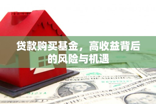 安福贷款购买基金，高收益背后的风险与机遇
