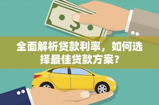 安福全面解析贷款利率，如何选择最佳贷款方案？