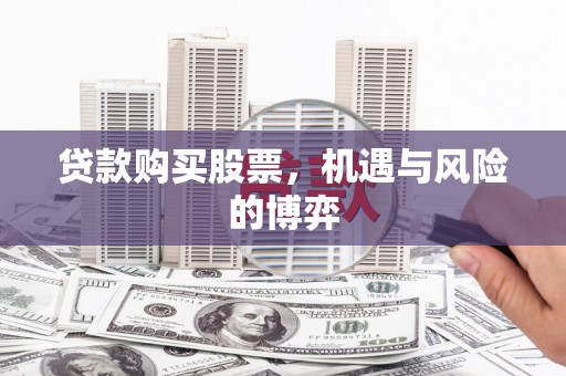 安福贷款购买股票，机遇与风险的博弈