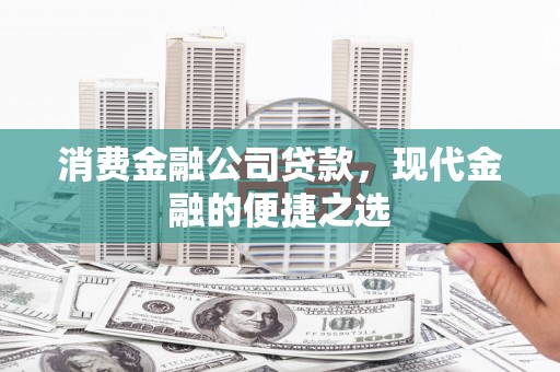 安福消费金融公司贷款，现代金融的便捷之选