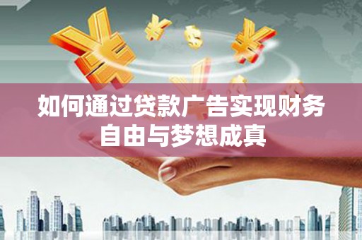 安福如何通过贷款广告实现财务自由与梦想成真