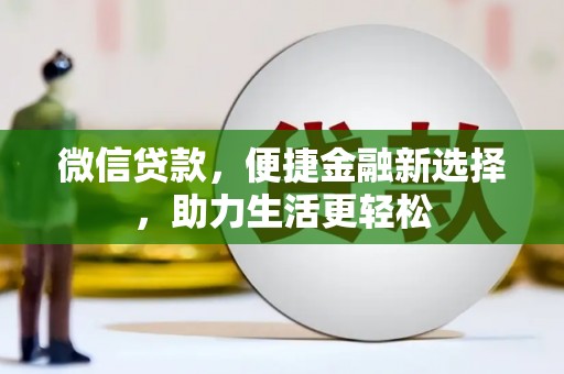 安福微信贷款，便捷金融新选择，助力生活更轻松