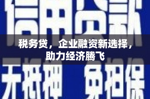 安福税务贷，企业融资新选择，助力经济腾飞