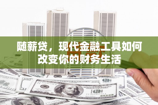 安福随薪贷，现代金融工具如何改变你的财务生活