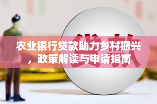 安福农业银行贷款助力乡村振兴，政策解读与申请指南