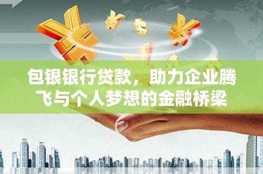 安福包银银行贷款，助力企业腾飞与个人梦想的金融桥梁