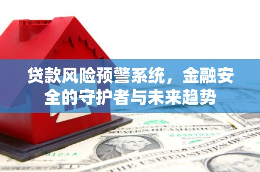 安福贷款风险预警系统，金融安全的守护者与未来趋势