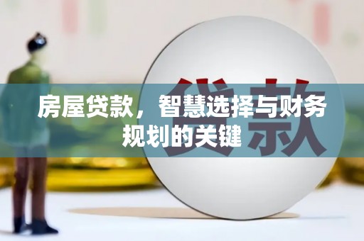 安福房屋贷款，智慧选择与财务规划的关键