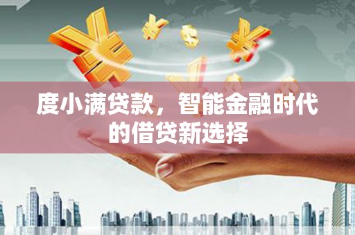 安福度小满贷款，智能金融时代的借贷新选择
