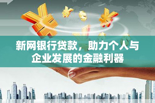 安福新网银行贷款，助力个人与企业发展的金融利器