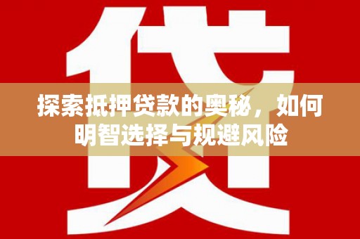 安福探索抵押贷款的奥秘，如何明智选择与规避风险