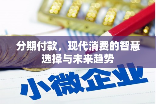 安福分期付款，现代消费的智慧选择与未来趋势