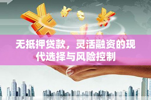 安福无抵押贷款，灵活融资的现代选择与风险控制