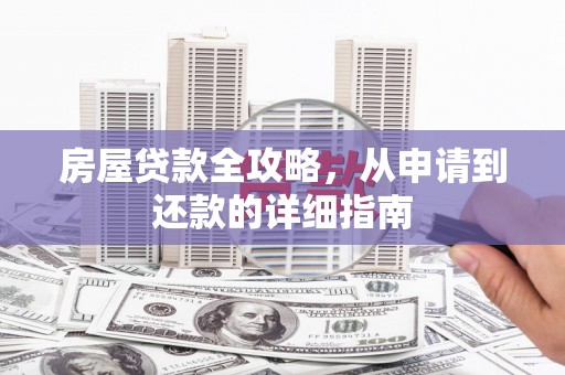 安福房屋贷款全攻略，从申请到还款的详细指南