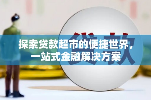 安福探索贷款超市的便捷世界，一站式金融解决方案