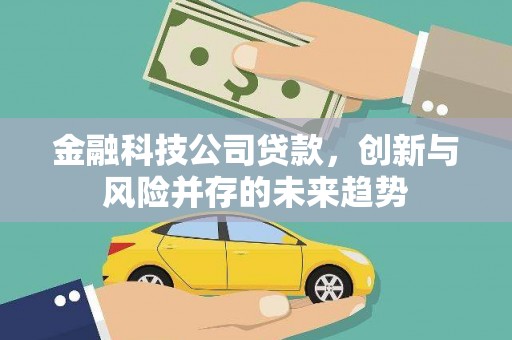 安福金融科技公司贷款，创新与风险并存的未来趋势