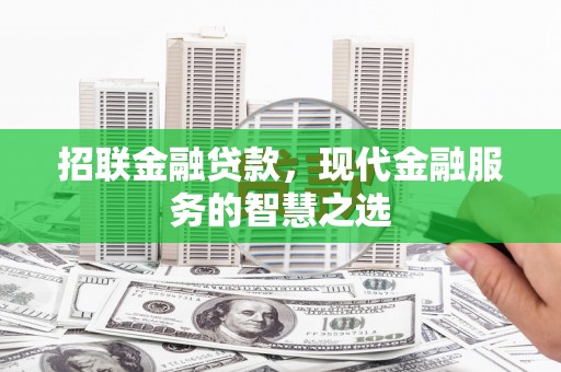 安福招联金融贷款，现代金融服务的智慧之选