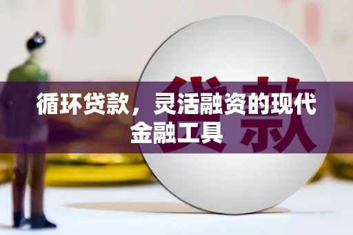 安福循环贷款，灵活融资的现代金融工具