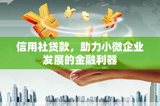 安福信用社贷款，助力小微企业发展的金融利器