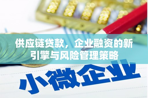 安福供应链贷款，企业融资的新引擎与风险管理策略