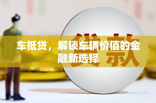 安福车抵贷，解锁车辆价值的金融新选择