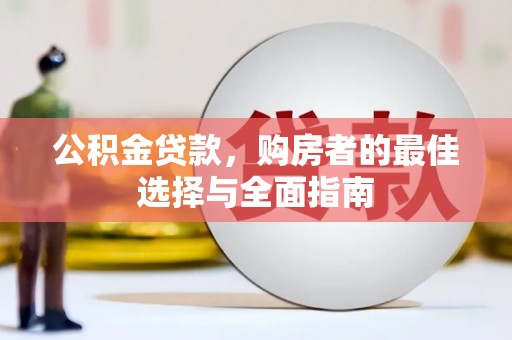 安福公积金贷款，购房者的最佳选择与全面指南