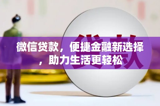 安福微信贷款，便捷金融新选择，助力生活更轻松