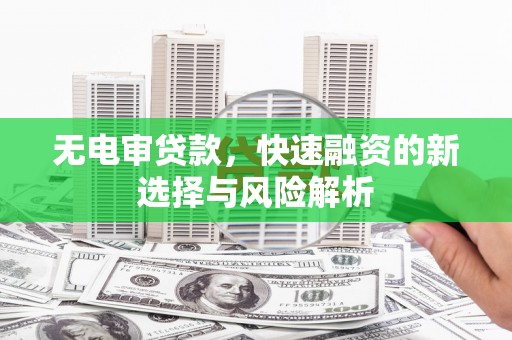 安福无电审贷款，快速融资的新选择与风险解析