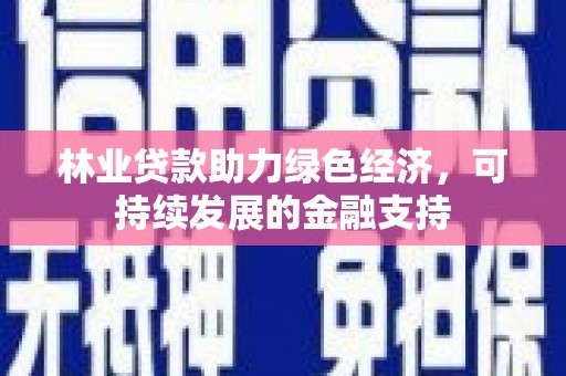 安福林业贷款助力绿色经济，可持续发展的金融支持